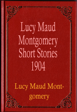 Lucy Maud Montgomery Short Stories 1904
